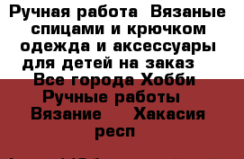 Ручная работа. Вязаные спицами и крючком одежда и аксессуары для детей на заказ. - Все города Хобби. Ручные работы » Вязание   . Хакасия респ.